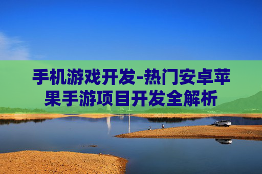 手机游戏开发-热门安卓苹果手游项目开发全解析
