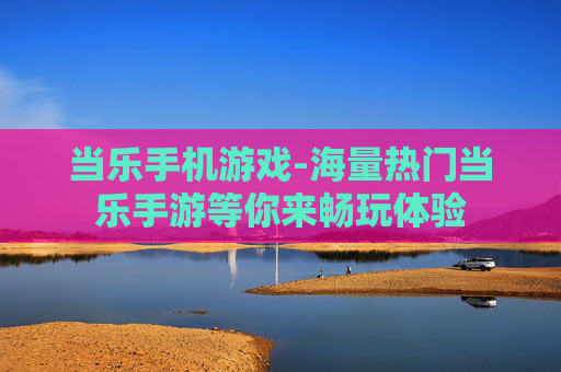 当乐手机游戏-海量热门当乐手游等你来畅玩体验