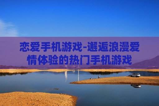 恋爱手机游戏-邂逅浪漫爱情体验的热门手机游戏