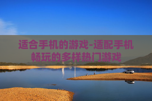 适合手机的游戏-适配手机畅玩的多样热门游戏