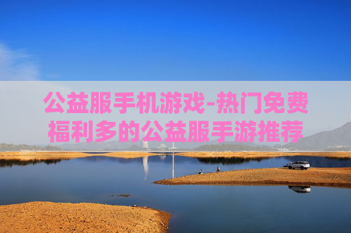 公益服手机游戏-热门免费福利多的公益服手游推荐