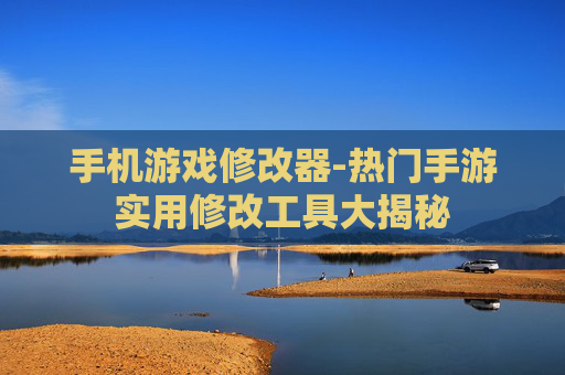 手机游戏修改器-热门手游实用修改工具大揭秘