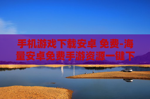 手机游戏下载安卓 免费-海量安卓免费手游资源一键下载