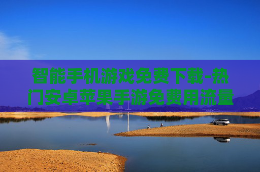 智能手机游戏免费下载-热门安卓苹果手游免费用流量一键下载