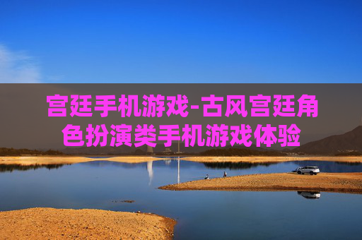 宫廷手机游戏-古风宫廷角色扮演类手机游戏体验