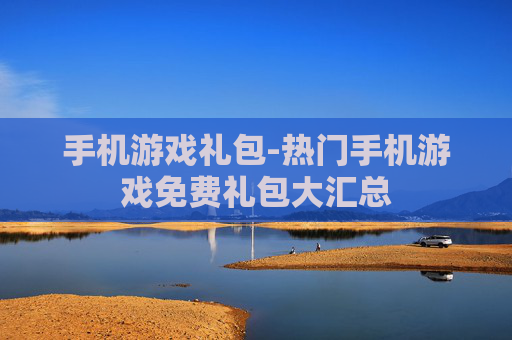 手机游戏礼包-热门手机游戏免费礼包大汇总