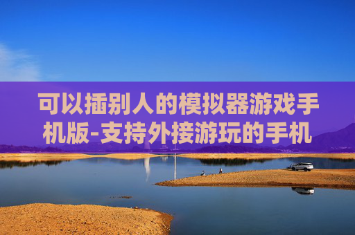 可以插别人的模拟器游戏手机版-支持外接游玩的手机版模拟器游戏推荐