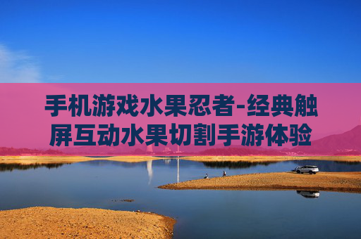 手机游戏水果忍者-经典触屏互动水果切割手游体验