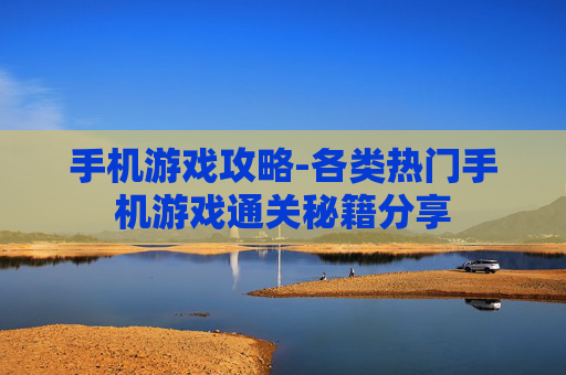手机游戏攻略-各类热门手机游戏通关秘籍分享