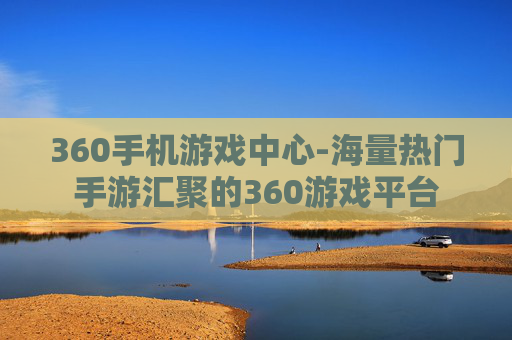 360手机游戏中心-海量热门手游汇聚的360游戏平台