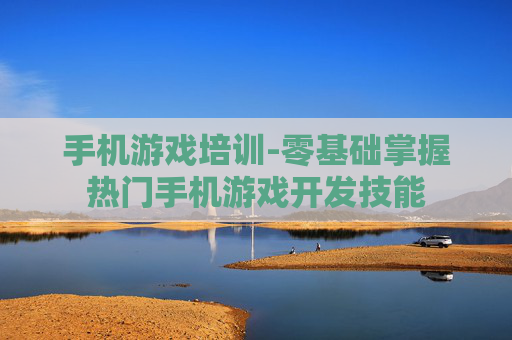 手机游戏培训-零基础掌握热门手机游戏开发技能