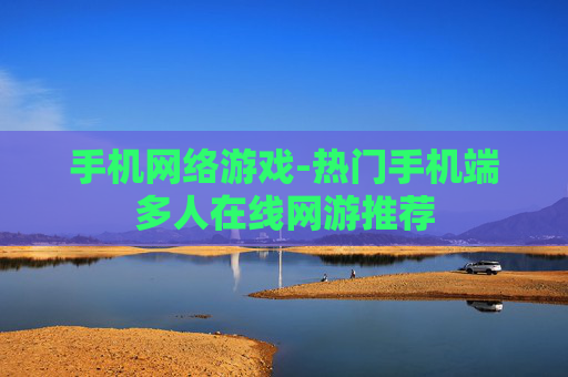 手机网络游戏-热门手机端多人在线网游推荐