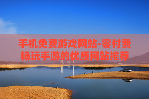 手机免费游戏网站-零付费畅玩手游的优质网站推荐