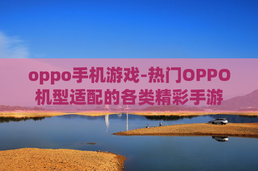oppo手机游戏-热门OPPO机型适配的各类精彩手游