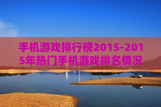 手机游戏排行榜2015-2015年热门手机游戏排名情况
