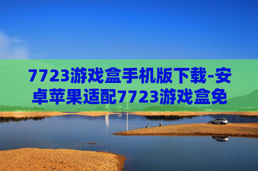 7723游戏盒手机版下载-安卓苹果适配7723游戏盒免费获取途径