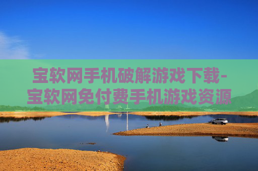 宝软网手机破解游戏下载-宝软网免付费手机游戏资源获取途径