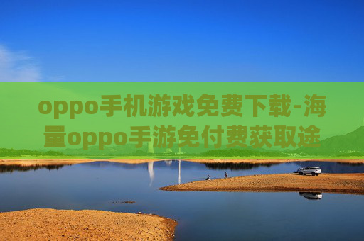 oppo手机游戏免费下载-海量oppo手游免付费获取途径
