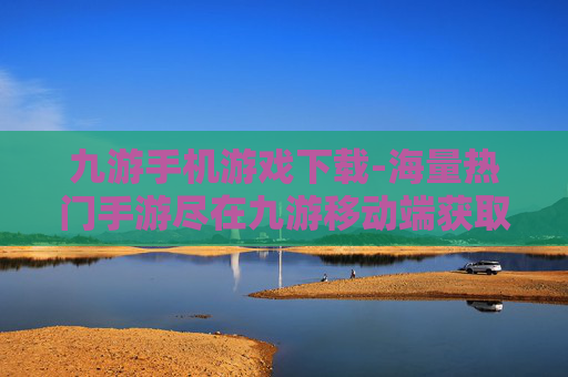 九游手机游戏下载-海量热门手游尽在九游移动端获取
