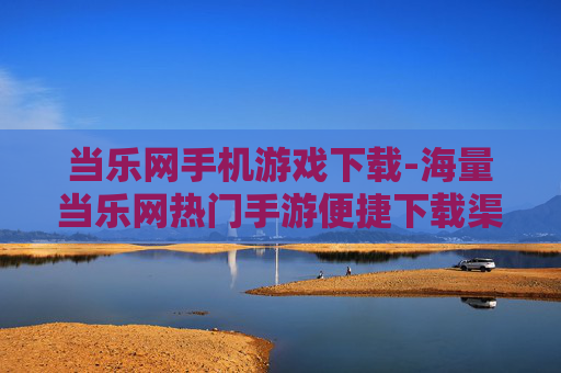当乐网手机游戏下载-海量当乐网热门手游便捷下载渠道