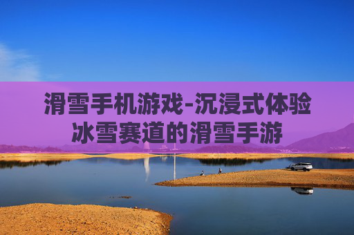 滑雪手机游戏-沉浸式体验冰雪赛道的滑雪手游