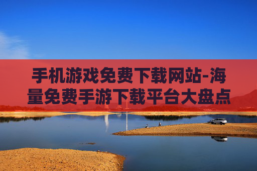 手机游戏免费下载网站-海量免费手游下载平台大盘点