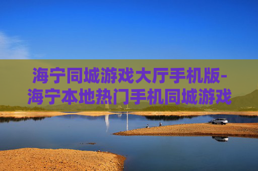 海宁同城游戏大厅手机版-海宁本地热门手机同城游戏平台