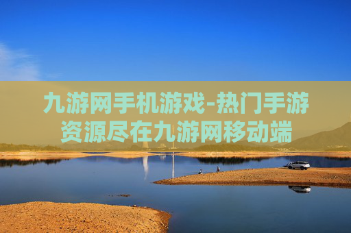 九游网手机游戏-热门手游资源尽在九游网移动端