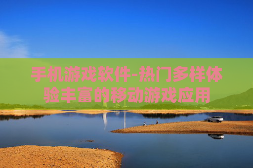手机游戏软件-热门多样体验丰富的移动游戏应用