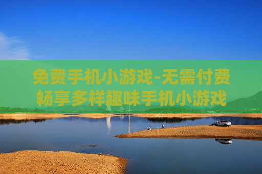 免费手机小游戏-无需付费畅享多样趣味手机小游戏