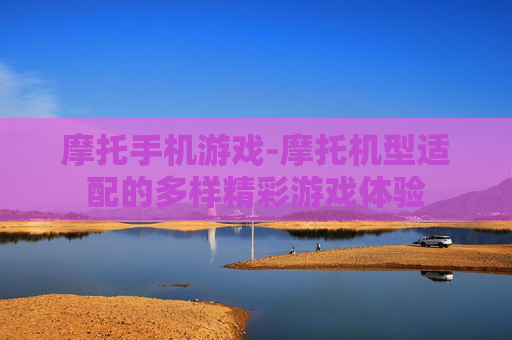 摩托手机游戏-摩托机型适配的多样精彩游戏体验