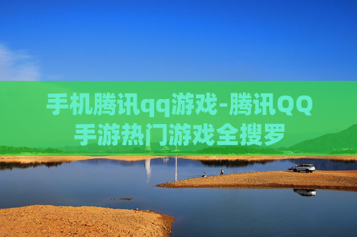 手机腾讯qq游戏-腾讯QQ手游热门游戏全搜罗