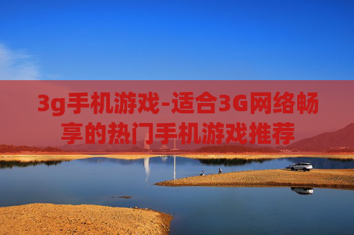 3g手机游戏-适合3G网络畅享的热门手机游戏推荐