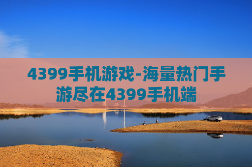 4399手机游戏-海量热门手游尽在4399手机端