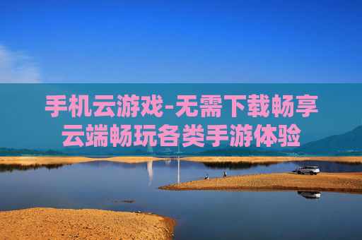 手机云游戏-无需下载畅享云端畅玩各类手游体验