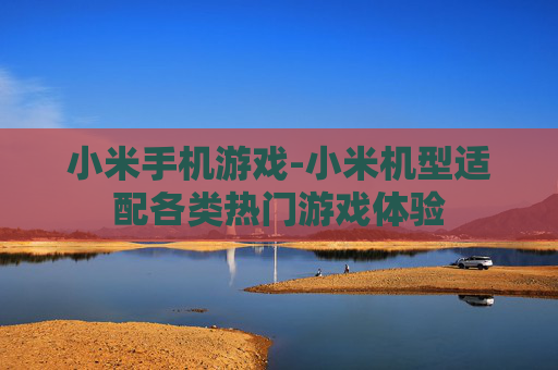 小米手机游戏-小米机型适配各类热门游戏体验