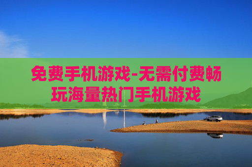 免费手机游戏-无需付费畅玩海量热门手机游戏