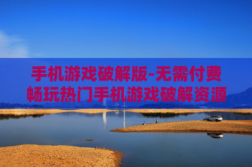 手机游戏破解版-无需付费畅玩热门手机游戏破解资源