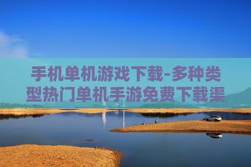 手机单机游戏下载-多种类型热门单机手游免费下载渠道 手机单机游戏下载-多种类型热门单机手游免费下载渠道