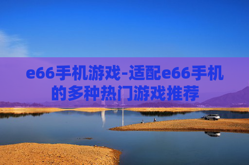 e66手机游戏-适配e66手机的多种热门游戏推荐