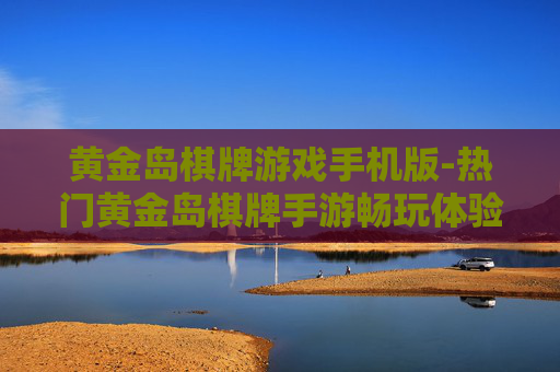 黄金岛棋牌游戏手机版-热门黄金岛棋牌手游畅玩体验