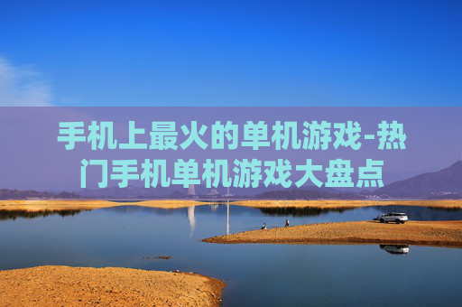 手机上最火的单机游戏-热门手机单机游戏大盘点