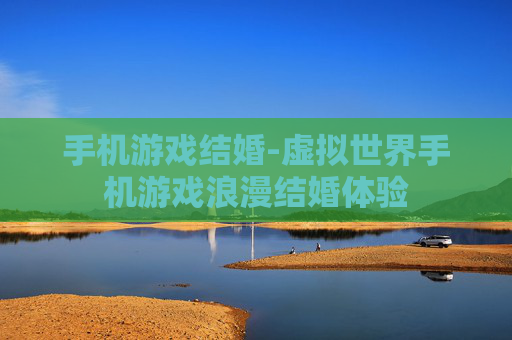 手机游戏结婚-虚拟世界手机游戏浪漫结婚体验