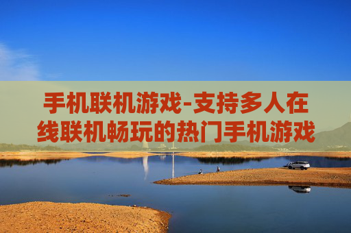 手机联机游戏-支持多人在线联机畅玩的热门手机游戏