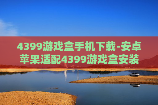 4399游戏盒手机下载-安卓苹果适配4399游戏盒安装途径