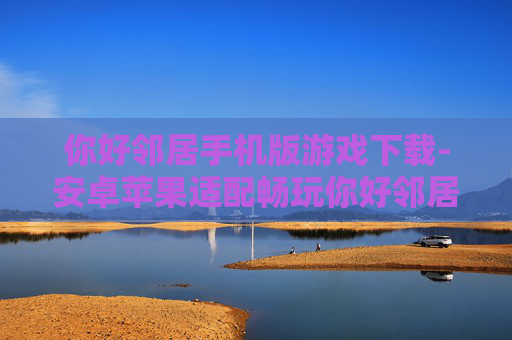 你好邻居手机版游戏下载-安卓苹果适配畅玩你好邻居手游资源获取