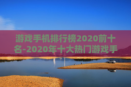 游戏手机排行榜2020前十名-2020年十大热门游戏手机排名情况