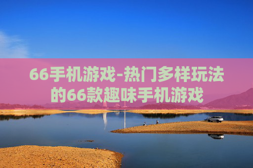 66手机游戏-热门多样玩法的66款趣味手机游戏
