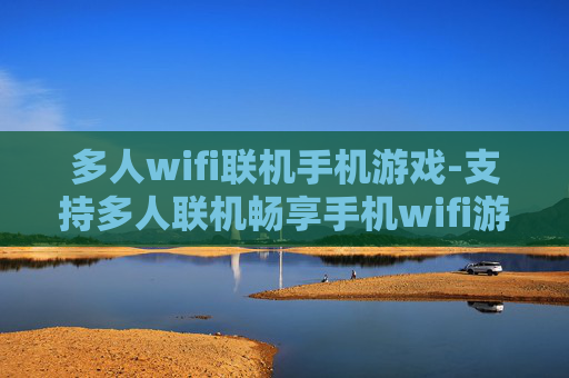 多人wifi联机手机游戏-支持多人联机畅享手机wifi游戏乐趣