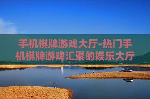 手机棋牌游戏大厅-热门手机棋牌游戏汇聚的娱乐大厅